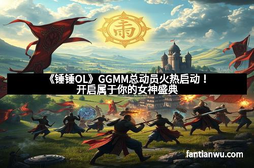 《锤锤OL》GGMM总动员火热启动！开启属于你的女神盛典